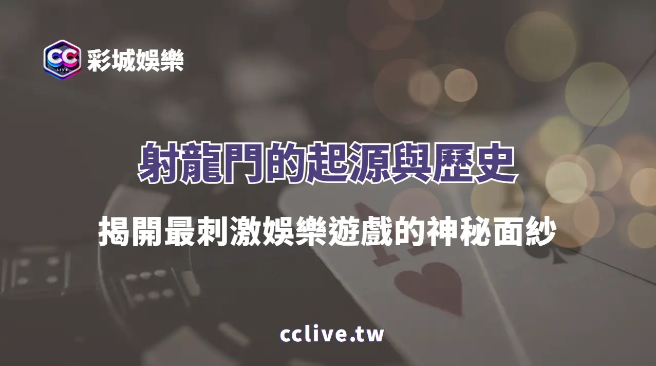 射龍門的起源與歷史：揭開最刺激娛樂遊戲的神秘面紗 (彩城娛樂CCLIVE獨家指南)
