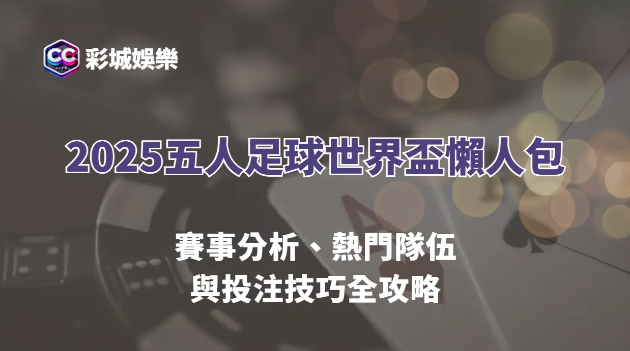 2025五人足球世界盃懶人包｜賽事分析、熱門隊伍與投注技巧全攻略（彩城娛樂CCLIVE）