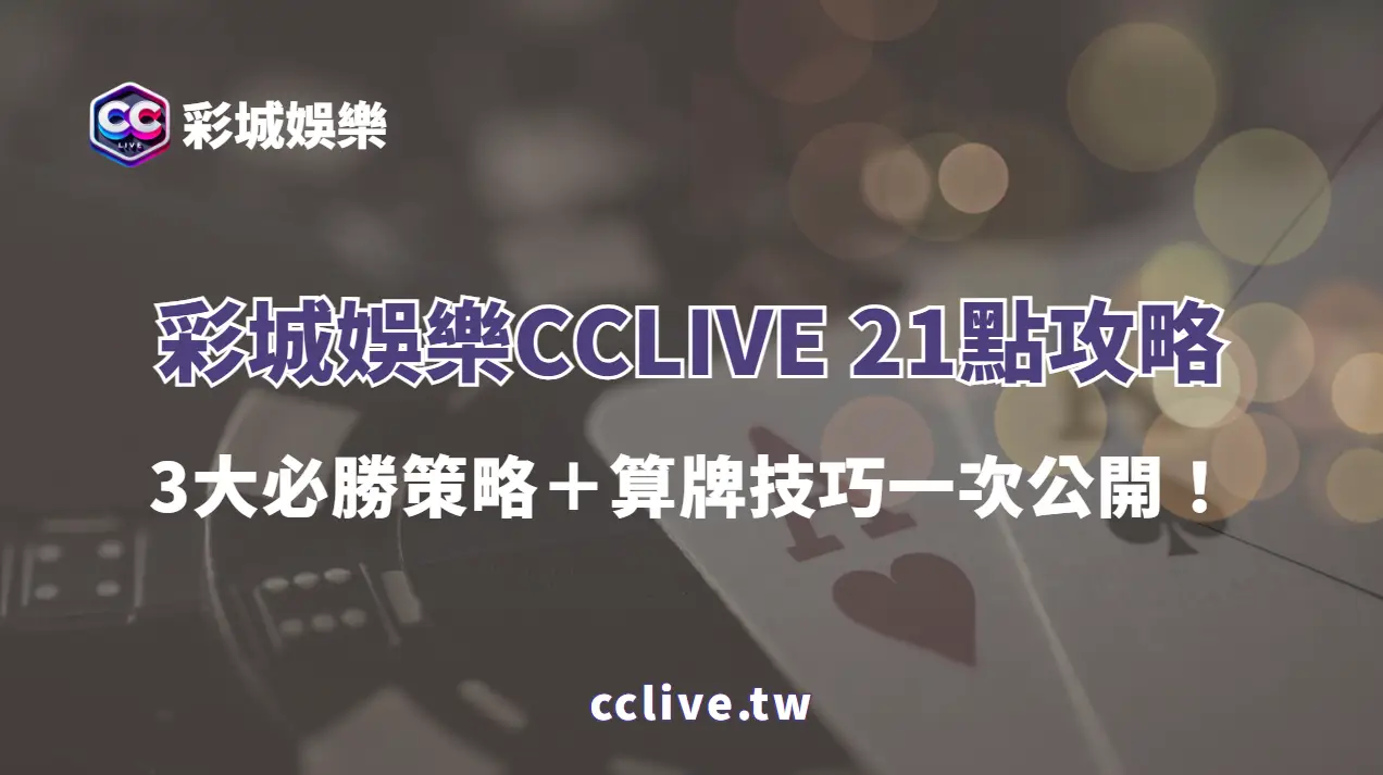 彩城娛樂CCLIVE 21點攻略：3大必勝策略＋算牌技巧一次公開！
