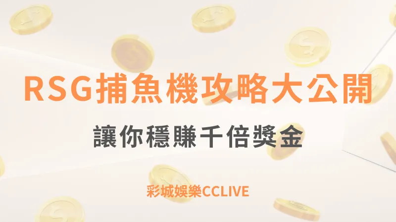 RSG捕魚機攻略大公開：如何在彩城娛樂CCLIVE穩賺千倍獎金！