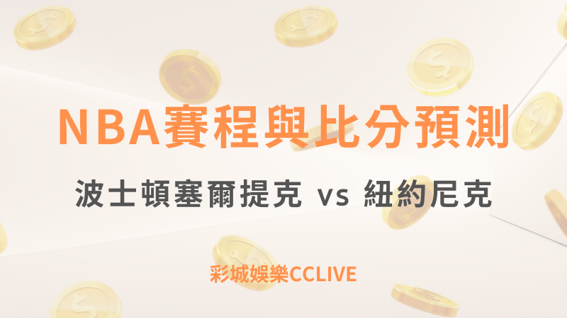 波士頓塞爾提克 vs 紐約尼克：NBA賽程與比分預測 ｜ 彩城娛樂CCLIVE ｜超值優惠等你來領