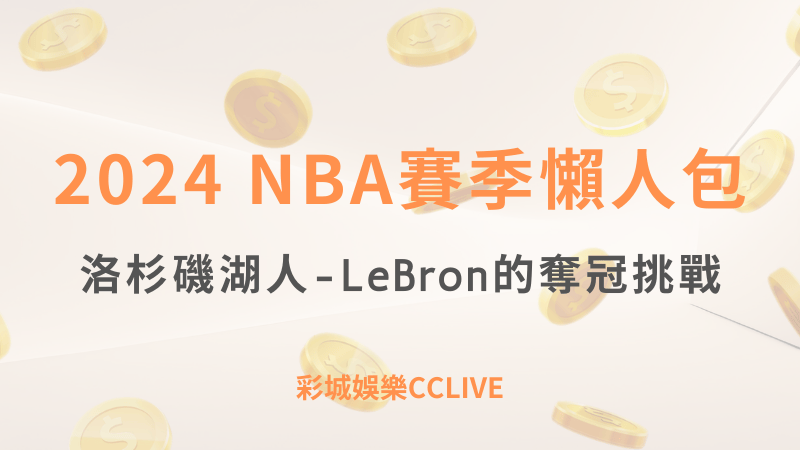 NBA洛杉磯湖人2024賽季懶人包-LeBron的奪冠挑戰 ｜ 彩城娛樂CCLIVE ｜超值優惠等你來領