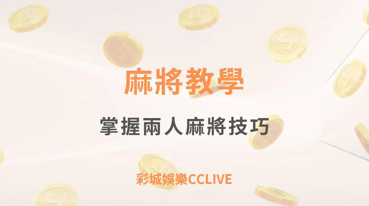 麻將教學｜掌握兩人麻將技巧，輕鬆贏牌攻略！｜彩城娛樂CCLIVE｜註冊即享現金大放送