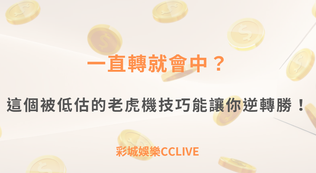 一直轉就會中？這個被低估的老虎機技巧其實能讓你逆轉勝！｜注冊立即送現金