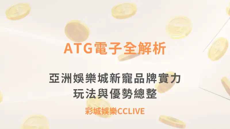 ATG電子全解析：亞洲娛樂城新寵品牌實力、玩法與優勢總整理 | 立即注冊送彩金