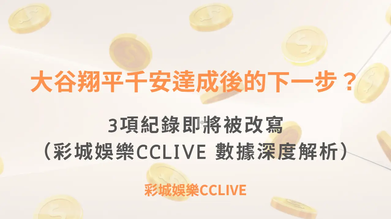 大谷翔平千安達成後的下一步？3項紀錄即將被改寫（彩城娛樂CCLIVE 數據深度解析）