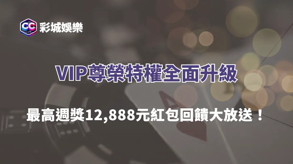 【彩城娛樂CCLIVE】VIP尊榮特權全面升級｜最高週獎12,888元紅包回饋大放送！