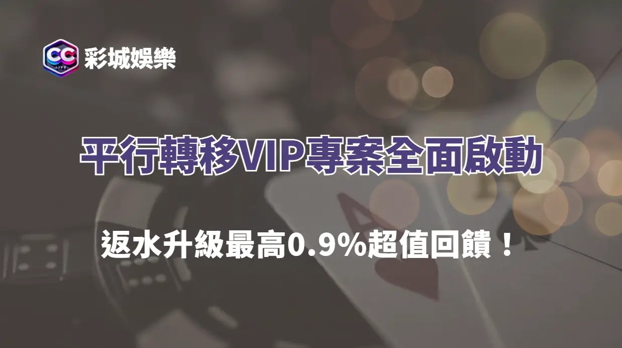 【彩城娛樂CCLIVE】誠摯邀請｜平行轉移VIP專案全面啟動，返水升級最高0.9%超值回饋！
