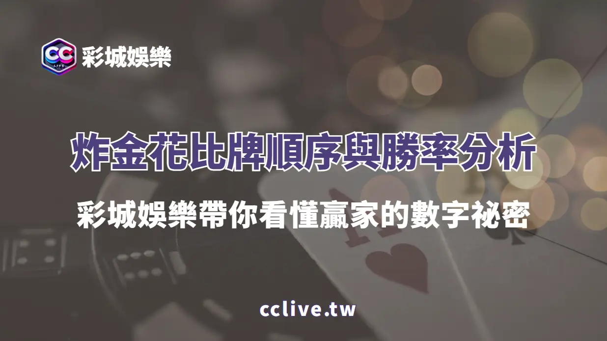 炸金花比牌順序與勝率分析｜彩城娛樂CCLIVE帶你看懂贏家的數字祕密
