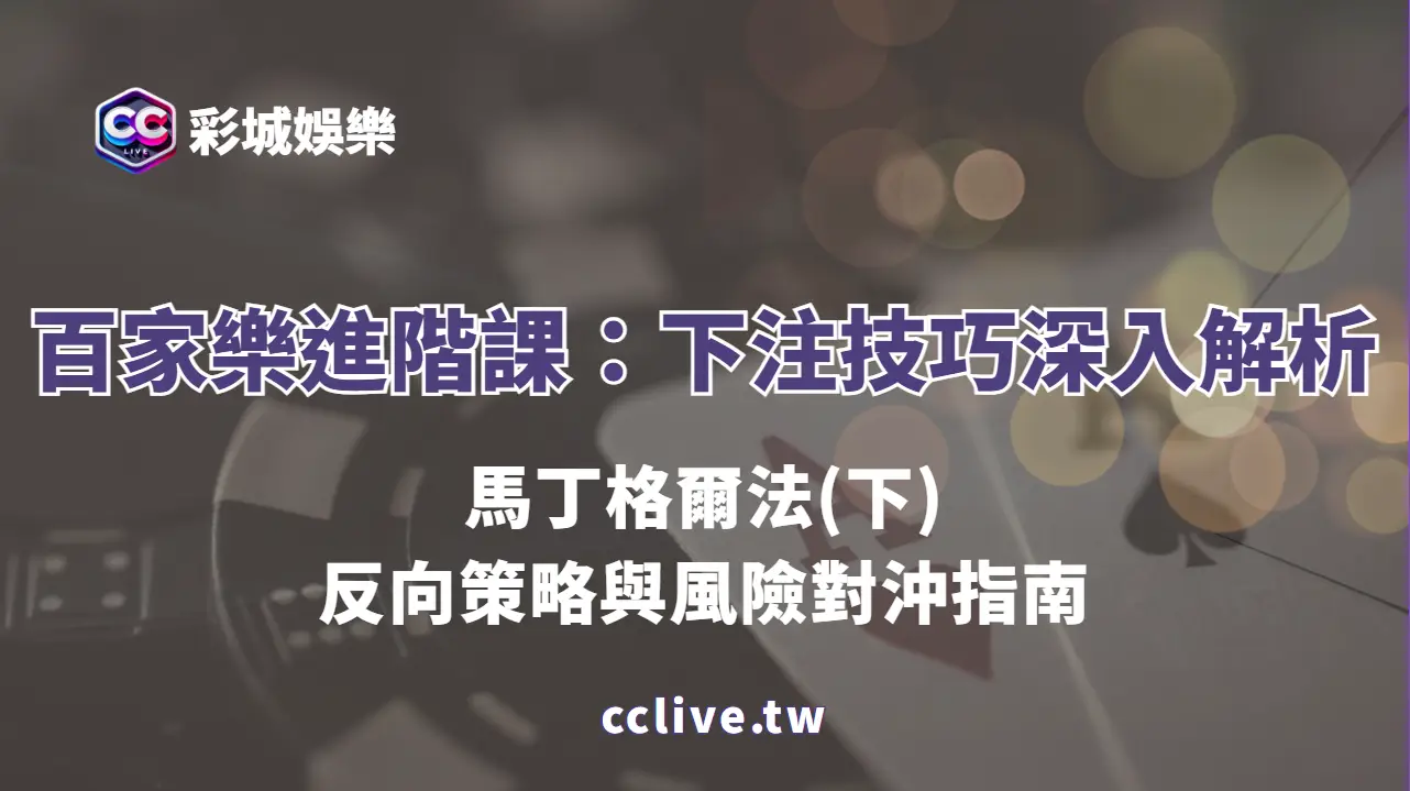 百家樂進階課：下注技巧深入解析——馬丁格爾法(下)｜反向策略與風險對沖指南（彩城娛樂CCLIVE）